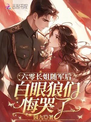 六零长姐随军后,白眼狼们悔哭了